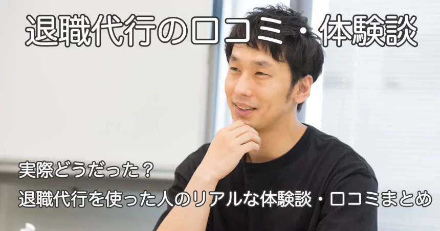 退職代行の体験談を語る男性と「実際どうだった？退職代行を使った人のリアルな体験談・口コミまとめ」のテキスト画像